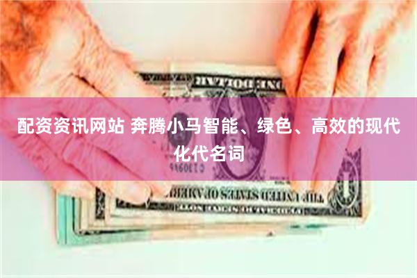 配资资讯网站 奔腾小马智能、绿色、高效的现代化代名词