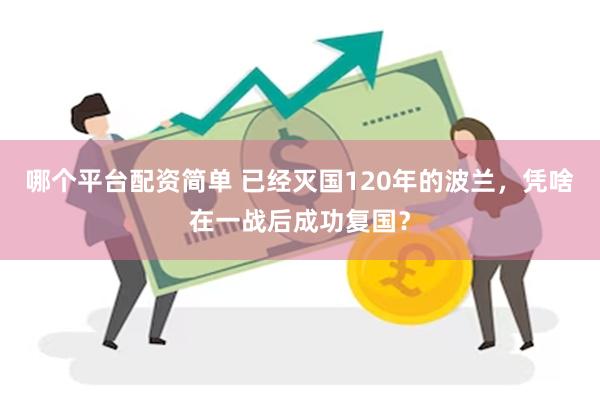 哪个平台配资简单 已经灭国120年的波兰，凭啥在一战后成功复国？