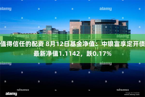 值得信任的配资 8月12日基金净值：中银富享定开债最新净值1.1142，跌0.17%