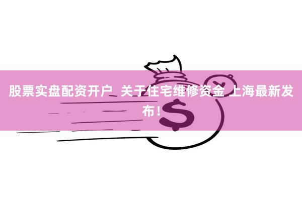 股票实盘配资开户  关于住宅维修资金 上海最新发布！