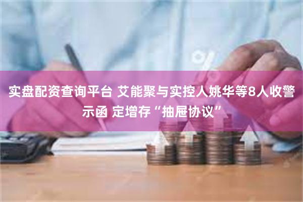 实盘配资查询平台 艾能聚与实控人姚华等8人收警示函 定增存“抽屉协议”