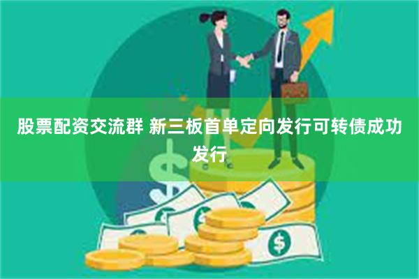 股票配资交流群 新三板首单定向发行可转债成功发行