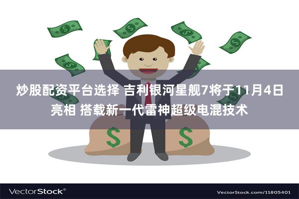 炒股配资平台选择 吉利银河星舰7将于11月4日亮相 搭载新一代雷神超级电混技术