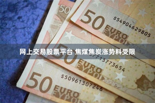 网上交易股票平台 焦煤焦炭涨势料受限