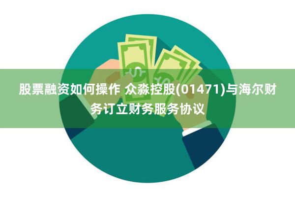 股票融资如何操作 众淼控股(01471)与海尔财务订立财务服务协议