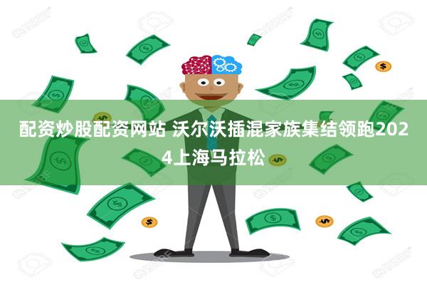 配资炒股配资网站 沃尔沃插混家族集结领跑2024上海马拉松