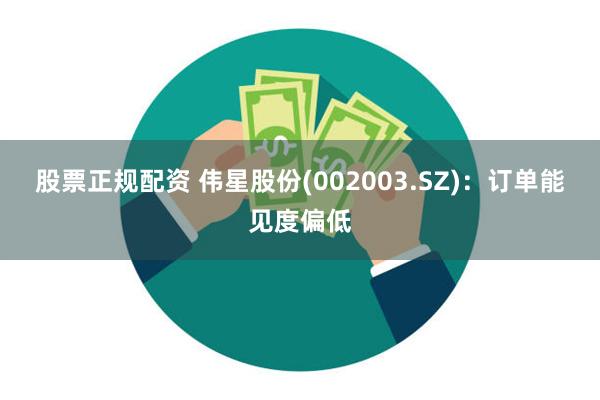 股票正规配资 伟星股份(002003.SZ)：订单能见度偏低