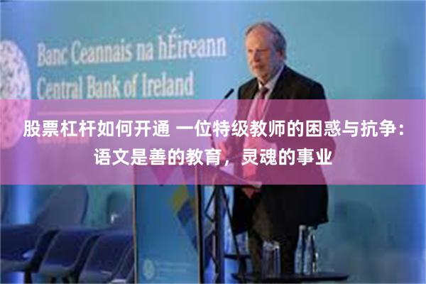 股票杠杆如何开通 一位特级教师的困惑与抗争：语文是善的教育，灵魂的事业
