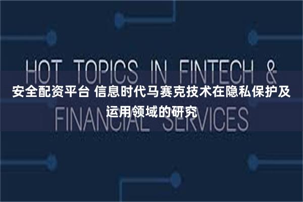 安全配资平台 信息时代马赛克技术在隐私保护及运用领域的研究
