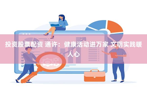 投资股票配资 通许：健康活动进万家 文明实践暖人心
