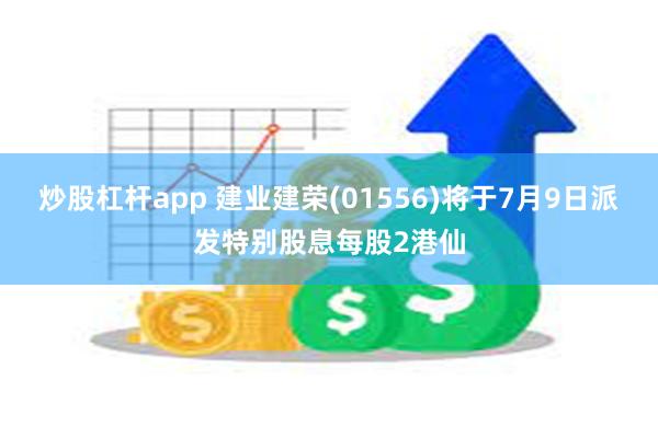 炒股杠杆app 建业建荣(01556)将于7月9日派发特别股息每股2港仙