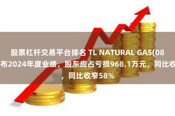 股票杠杆交易平台排名 TL NATURAL GAS(08536)发布2024年度业绩，股东应占亏损968.1万元，同比收窄58%