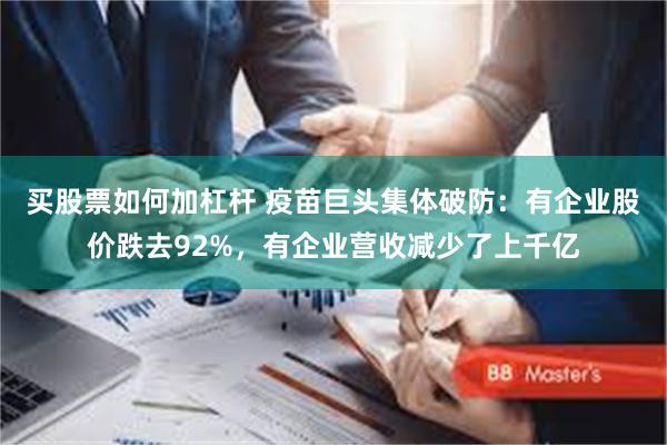 买股票如何加杠杆 疫苗巨头集体破防：有企业股价跌去92%，有企业营收减少了上千亿