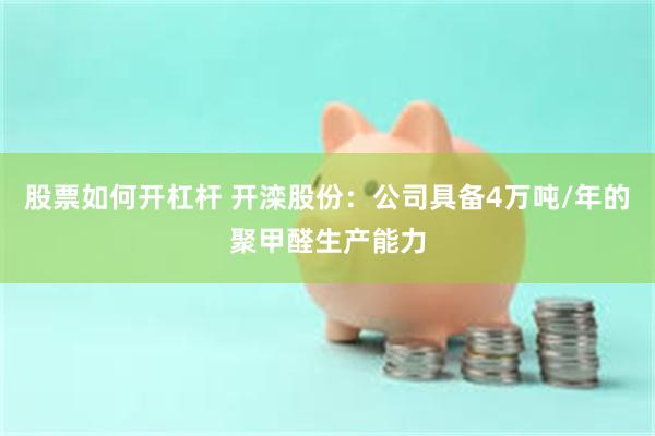股票如何开杠杆 开滦股份：公司具备4万吨/年的聚甲醛生产能力