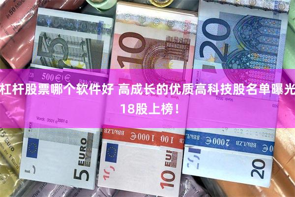 杠杆股票哪个软件好 高成长的优质高科技股名单曝光 18股上榜！