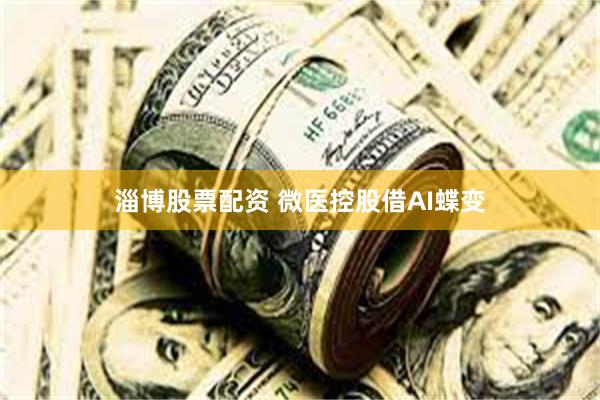 淄博股票配资 微医控股借AI蝶变