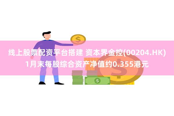 线上股票配资平台搭建 资本界金控(00204.HK)1月末每股综合资产净值约0.355港元