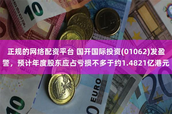 正规的网络配资平台 国开国际投资(01062)发盈警，预计年度股东应占亏损不多于约1.4821亿港元