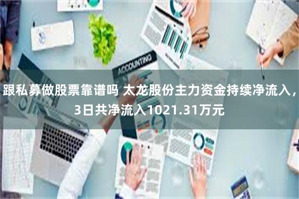 跟私募做股票靠谱吗 太龙股份主力资金持续净流入，3日共净流入1021.31万元