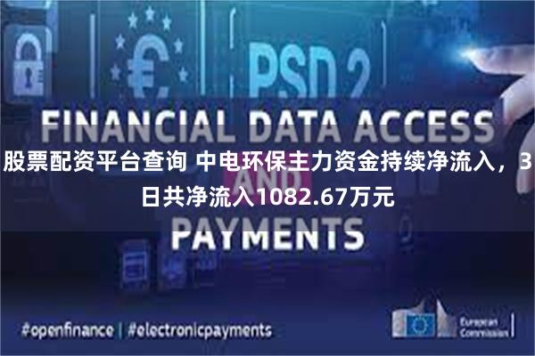 股票配资平台查询 中电环保主力资金持续净流入，3日共净流入1082.67万元