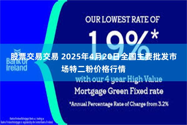 股票交易交易 2025年4月20日全国主要批发市场特二粉价格行情