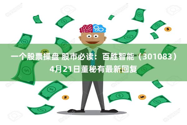 一个股票操盘 股市必读：百胜智能（301083）4月21日董秘有最新回复