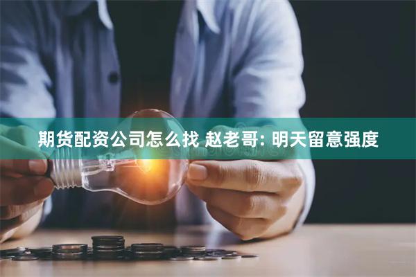 期货配资公司怎么找 赵老哥: 明天留意强度