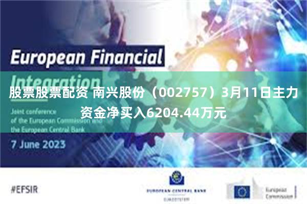 股票股票配资 南兴股份（002757）3月11日主力资金净买入6204.44万元