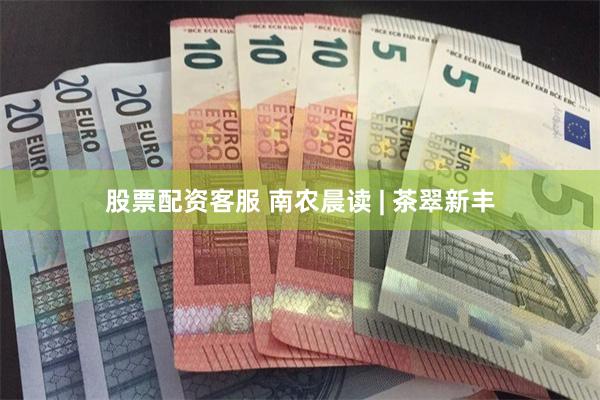 股票配资客服 南农晨读 | 茶翠新丰