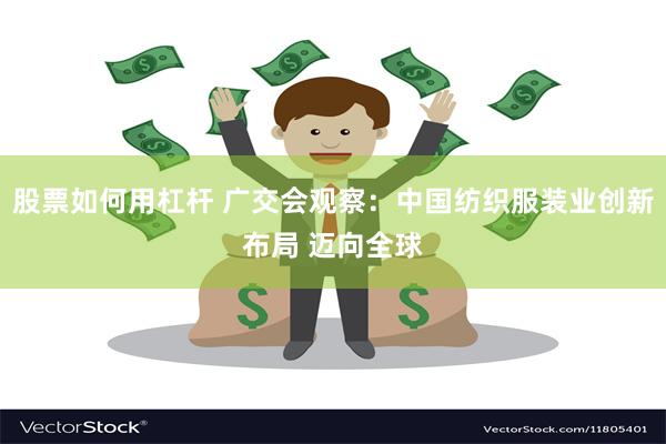 股票如何用杠杆 广交会观察：中国纺织服装业创新布局 迈向全球