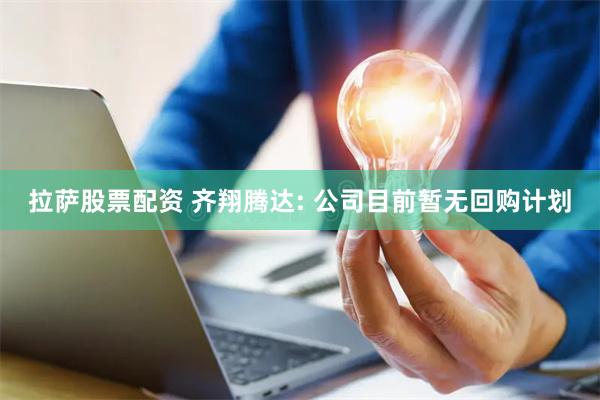 拉萨股票配资 齐翔腾达: 公司目前暂无回购计划