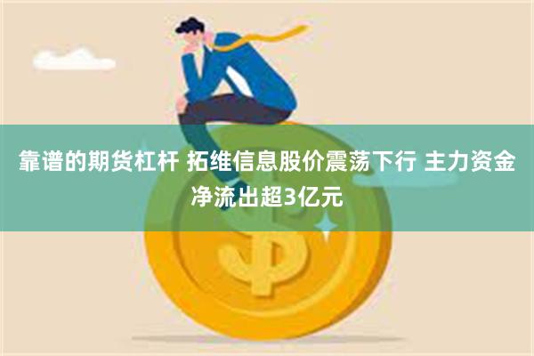 靠谱的期货杠杆 拓维信息股价震荡下行 主力资金净流出超3亿元