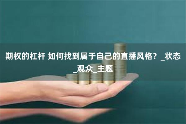 期权的杠杆 如何找到属于自己的直播风格？_状态_观众_主题