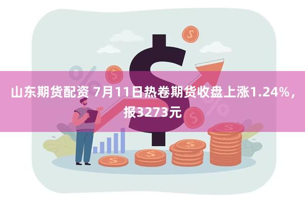 山东期货配资 7月11日热卷期货收盘上涨1.24%，报3273元