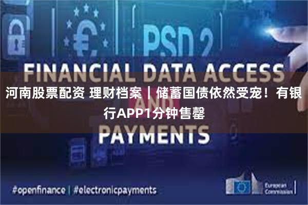 河南股票配资 理财档案｜储蓄国债依然受宠！有银行APP1分钟售罄