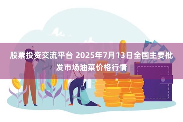 股票投资交流平台 2025年7月13日全国主要批发市场油菜价格行情