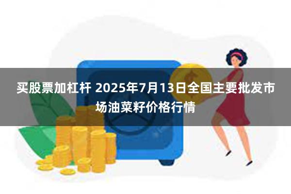 买股票加杠杆 2025年7月13日全国主要批发市场油菜籽价格行情
