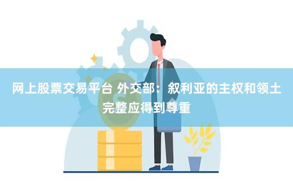 网上股票交易平台 外交部：叙利亚的主权和领土完整应得到尊重