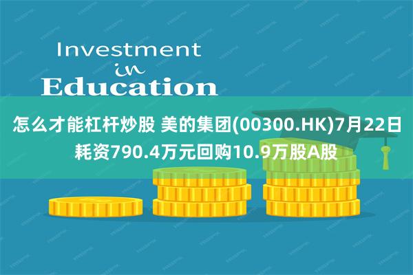 怎么才能杠杆炒股 美的集团(00300.HK)7月22日耗资790.4万元回购10.9万股A股