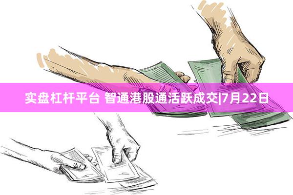 实盘杠杆平台 智通港股通活跃成交|7月22日