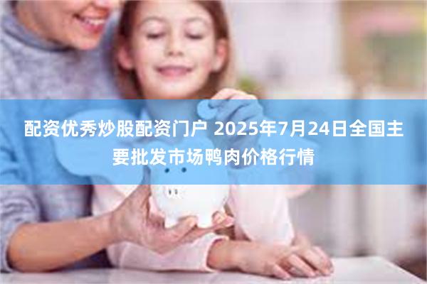 配资优秀炒股配资门户 2025年7月24日全国主要批发市场鸭肉价格行情