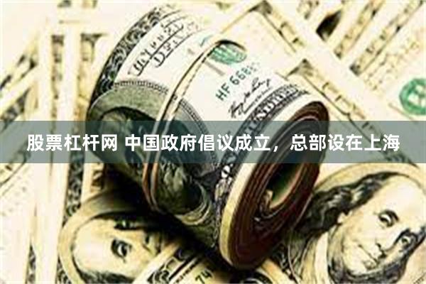 股票杠杆网 中国政府倡议成立，总部设在上海