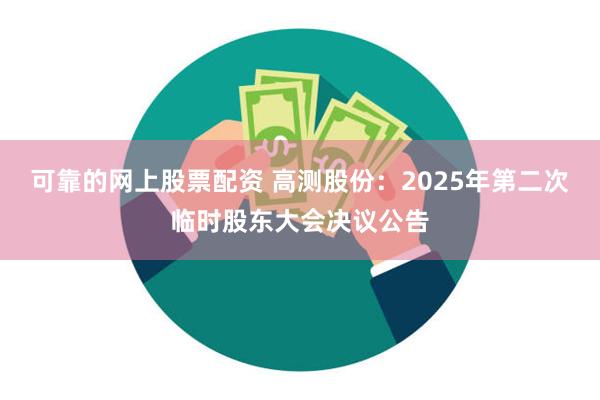 可靠的网上股票配资 高测股份：2025年第二次临时股东大会决议公告
