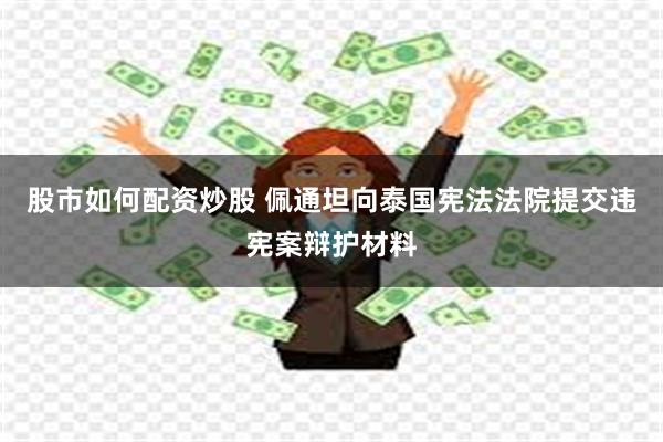 股市如何配资炒股 佩通坦向泰国宪法法院提交违宪案辩护材料