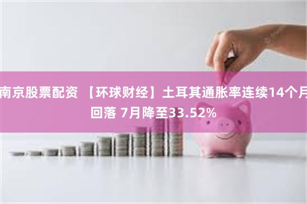 南京股票配资 【环球财经】土耳其通胀率连续14个月回落 7月降至33.52%