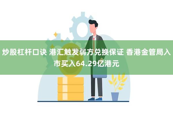 炒股杠杆口诀 港汇触发弱方兑换保证 香港金管局入市买入64.29亿港元