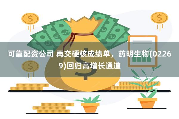 可靠配资公司 再交硬核成绩单，药明生物(02269)回归高增长通道