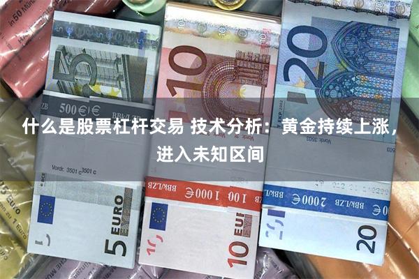 什么是股票杠杆交易 技术分析：黄金持续上涨，进入未知区间